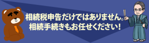 相続税申告だけではありません。 相続手続きもお任せください！